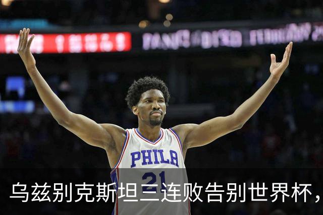 乌兹别克斯坦三连败告别世界杯，卡纳瓦罗大概率继续执教，9至10月或将来华与国足热身