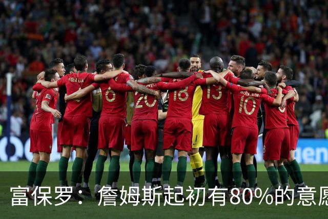 富保罗：詹姆斯起初有80%的意愿回归湖人 最终表示100%不想回那里
