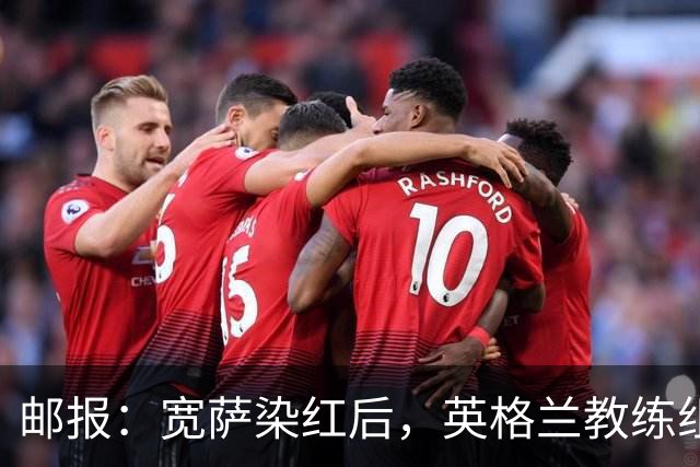邮报：宽萨染红后，英格兰教练组和墨西哥教练组在场边发生冲突