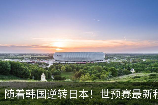 随着韩国逆转日本！世预赛最新积分榜：中国男篮位列第三晋级 省队居末位